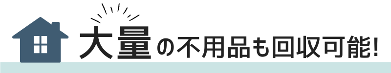 大量の不用品も回収可能