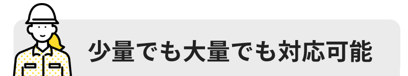 少量でも大量でも対応可能