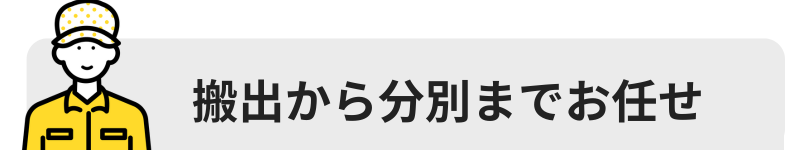 搬出から分別までお任せ