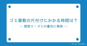 ゴミ屋敷の片付けにかかる時間は?