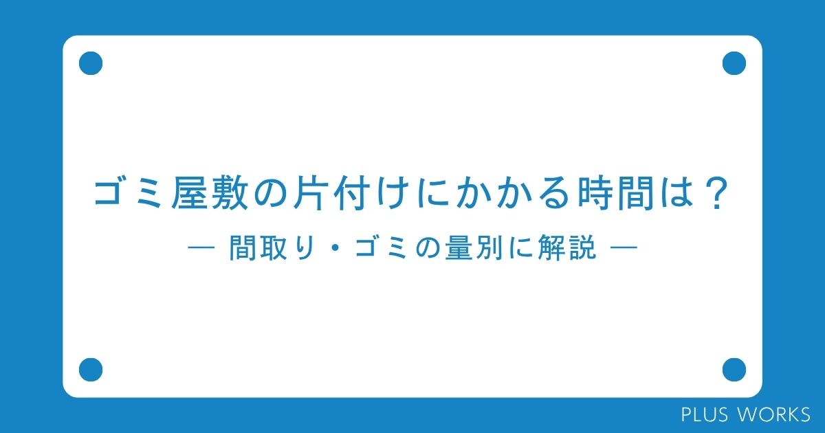 ゴミ屋敷の片付けにかかる時間は?