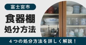 富士宮市で食器棚を処分する方法